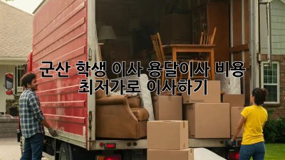 군산 학생 이사, 용달이사 비용 최저가로 이사하기!