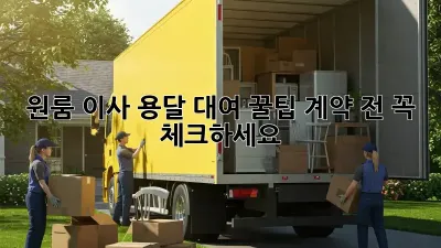 원룸 이사, 용달 대여 꿀팁! 계약 전 꼭 체크하세요!