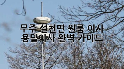 무주 설천면 원룸 이사? 용달이사 완벽 가이드!