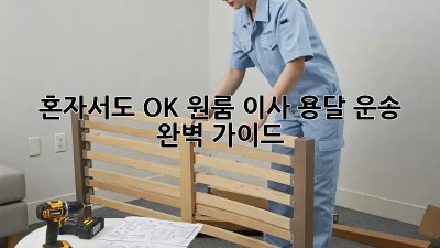 혼자서도 OK! 원룸 이사 용달 운송 완벽 가이드